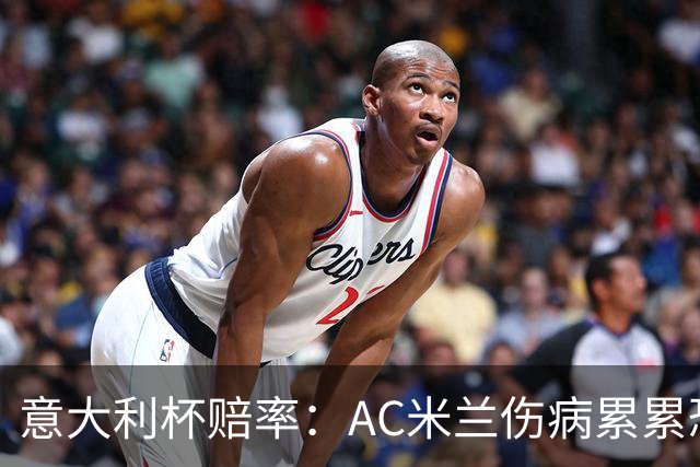 意大利杯赔率：AC米兰伤病累累恐难敌国米